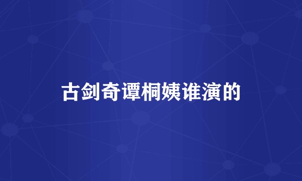 古剑奇谭桐姨谁演的