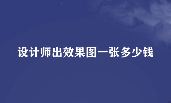 设计师出效果图一张多少钱