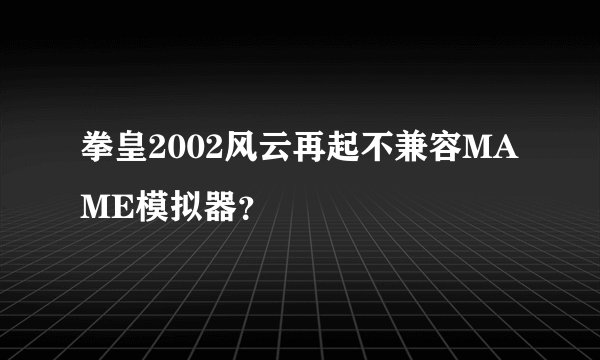 拳皇2002风云再起不兼容MAME模拟器？