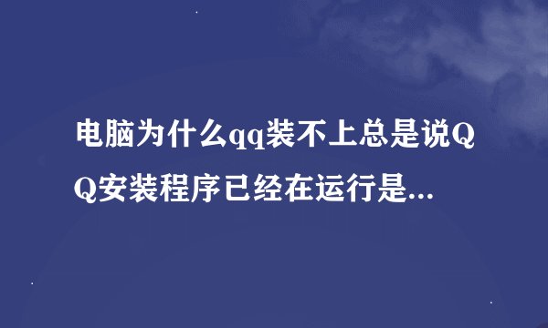 电脑为什么qq装不上总是说QQ安装程序已经在运行是怎么回事