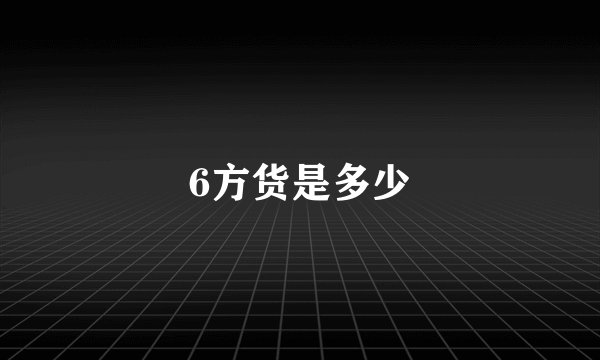 6方货是多少