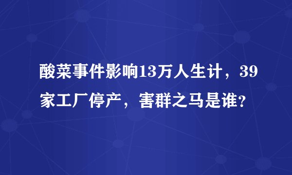 酸菜事件影响13万人生计，39家工厂停产，害群之马是谁？
