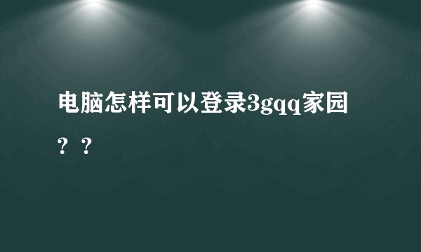 电脑怎样可以登录3gqq家园？？