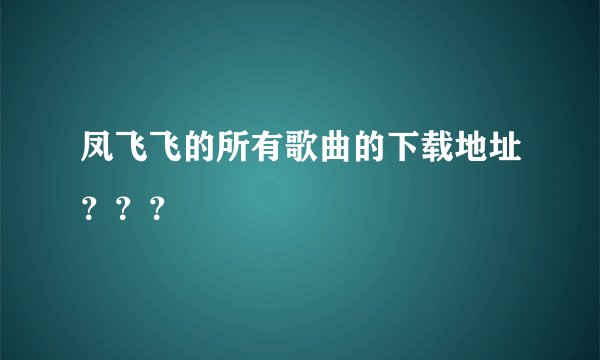 凤飞飞的所有歌曲的下载地址？？？