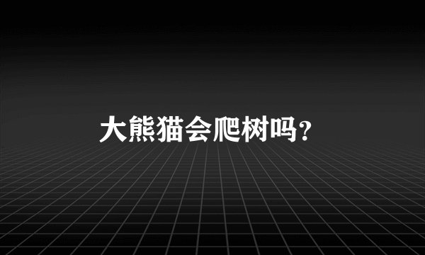 大熊猫会爬树吗？