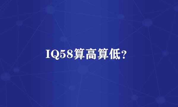 IQ58算高算低？
