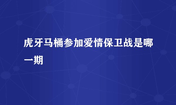 虎牙马桶参加爱情保卫战是哪一期