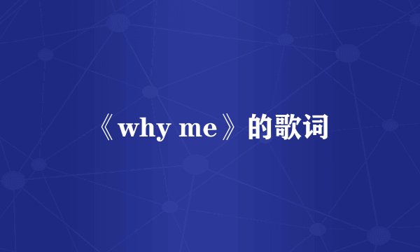 《why me》的歌词