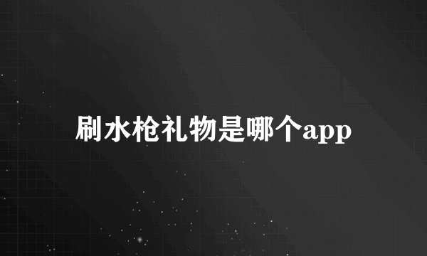 刷水枪礼物是哪个app