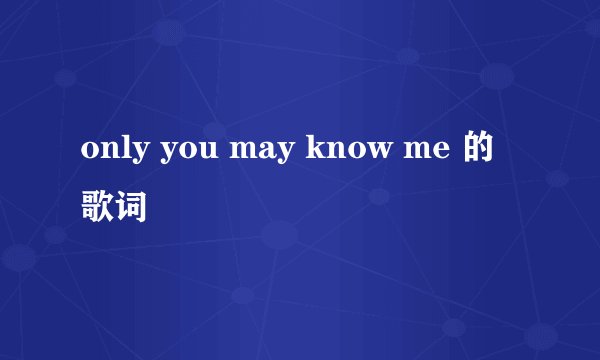 only you may know me 的歌词