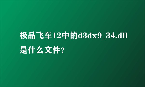 极品飞车12中的d3dx9_34.dll是什么文件？