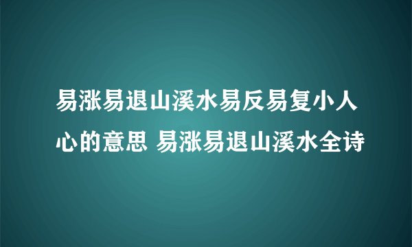 易涨易退山溪水易反易复小人心的意思 易涨易退山溪水全诗