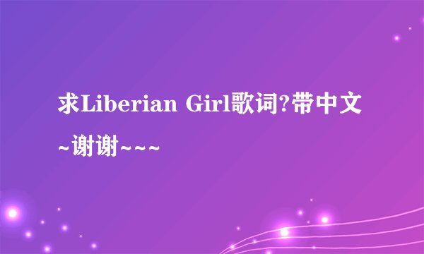 求Liberian Girl歌词?带中文~谢谢~~~