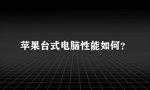 苹果台式电脑性能如何？