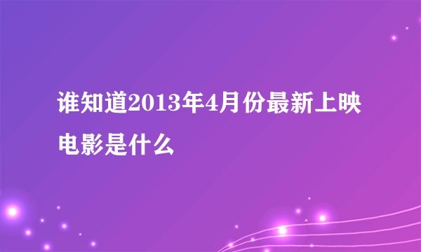 谁知道2013年4月份最新上映电影是什么