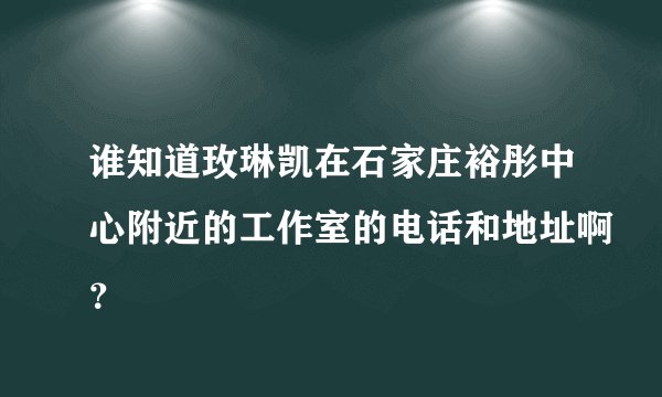 谁知道玫琳凯在石家庄裕彤中心附近的工作室的电话和地址啊？