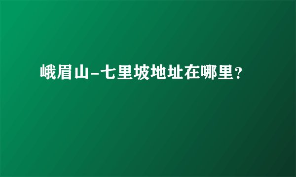 峨眉山-七里坡地址在哪里？