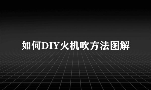 如何DIY火机吹方法图解