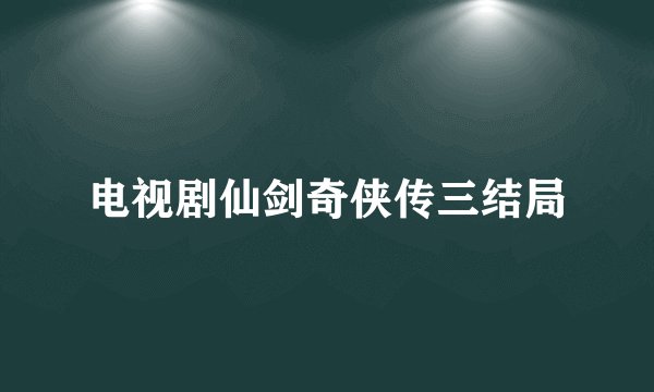 电视剧仙剑奇侠传三结局