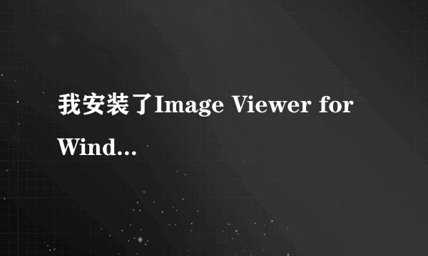 我安装了Image Viewer for Windows 7怎么它说我加载shimgvw.dll时错误