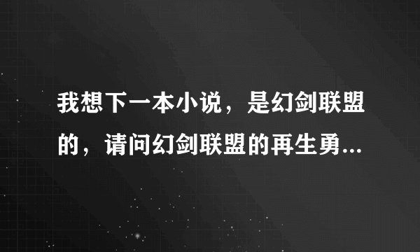 我想下一本小说，是幻剑联盟的，请问幻剑联盟的再生勇士怎么下？要TXT格式的，我看电子书