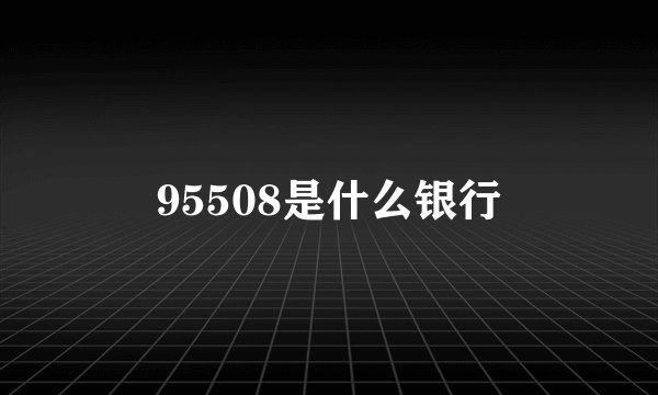 95508是什么银行