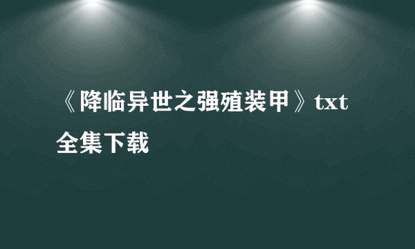 《降临异世之强殖装甲》txt全集下载