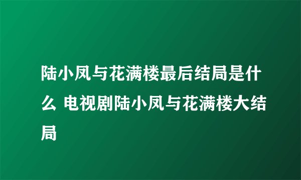 陆小凤与花满楼最后结局是什么 电视剧陆小凤与花满楼大结局