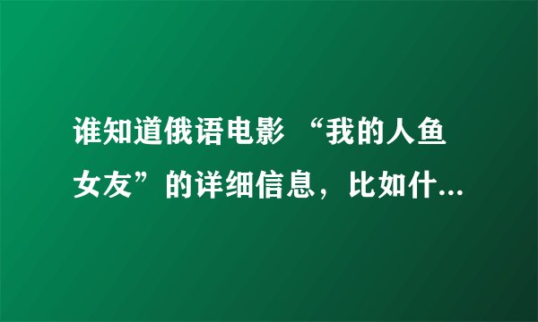 谁知道俄语电影 “我的人鱼女友”的详细信息，比如什么年代拍摄的等等