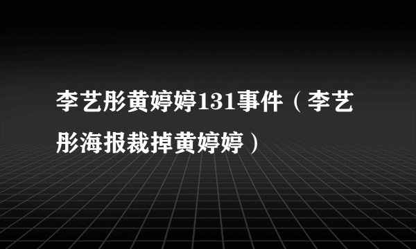 李艺彤黄婷婷131事件（李艺彤海报裁掉黄婷婷）
