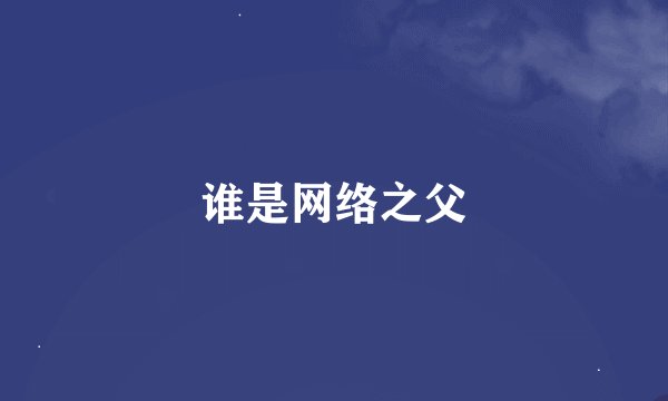 谁是网络之父