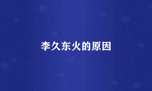 李久东火的原因