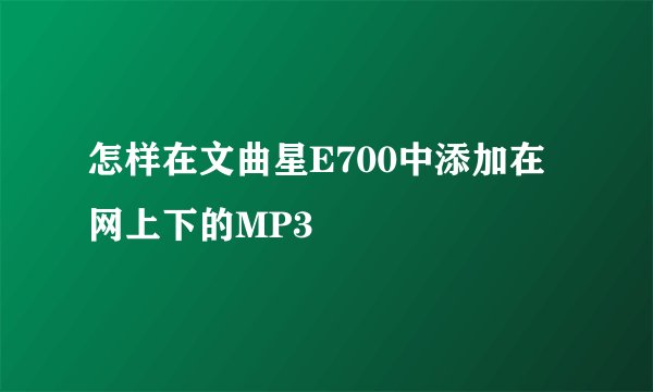 怎样在文曲星E700中添加在网上下的MP3