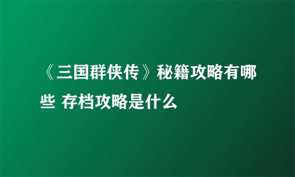 《三国群侠传》秘籍攻略有哪些 存档攻略是什么