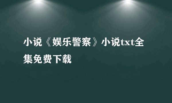 小说《娱乐警察》小说txt全集免费下载