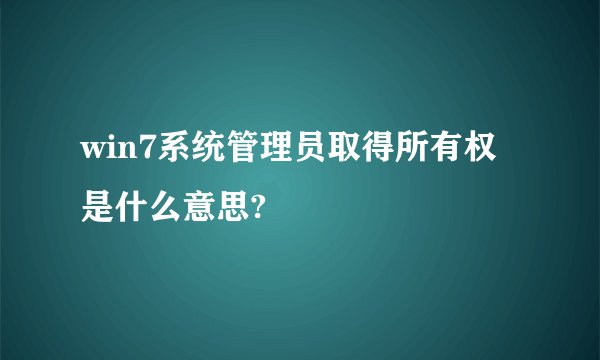 win7系统管理员取得所有权是什么意思?