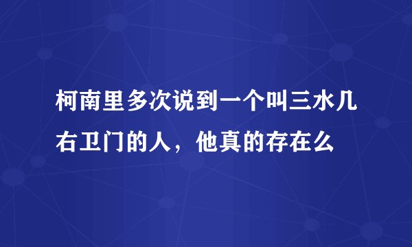 柯南里多次说到一个叫三水几右卫门的人，他真的存在么
