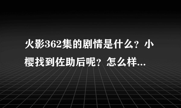 火影362集的剧情是什么？小樱找到佐助后呢？怎么样了？？？预告里面佐助的表情啊！是什么意思？？