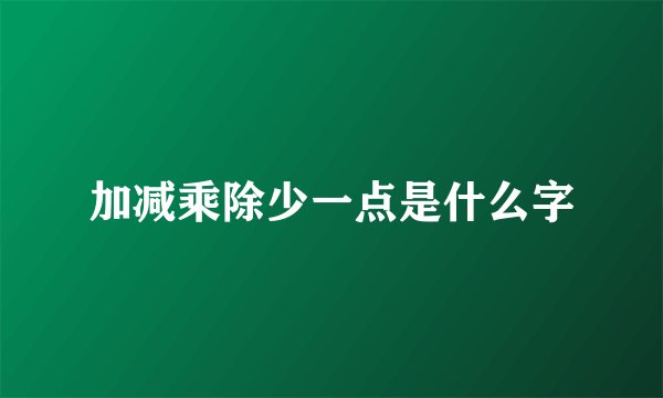 加减乘除少一点是什么字