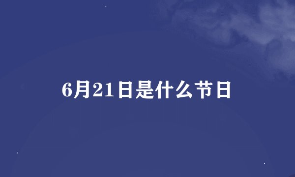 6月21日是什么节日