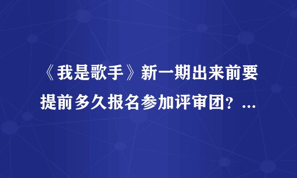 《我是歌手》新一期出来前要提前多久报名参加评审团？要满足什么条件？