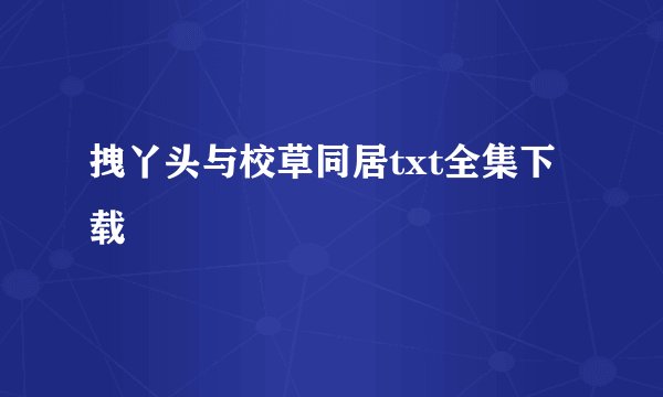 拽丫头与校草同居txt全集下载