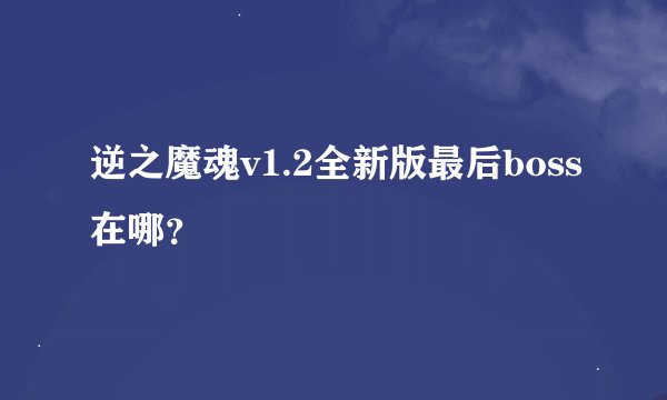 逆之魔魂v1.2全新版最后boss在哪？