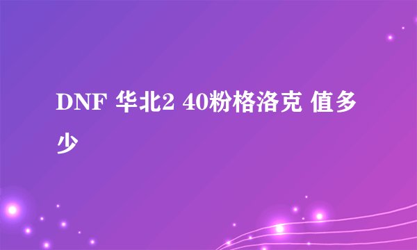 DNF 华北2 40粉格洛克 值多少