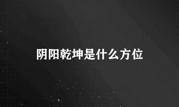阴阳乾坤是什么方位