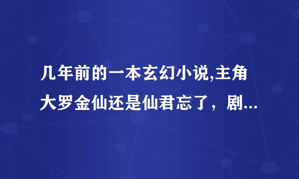 几年前的一本玄幻小说,主角大罗金仙还是仙君忘了，剧情记不太清了，开头我只看到他把他在仙界种的烟草