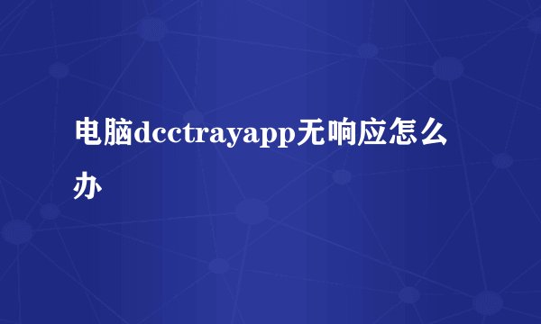 电脑dcctrayapp无响应怎么办