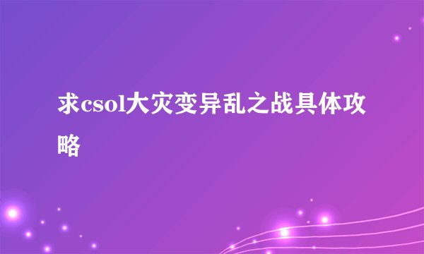 求csol大灾变异乱之战具体攻略