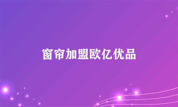 窗帘加盟欧亿优品