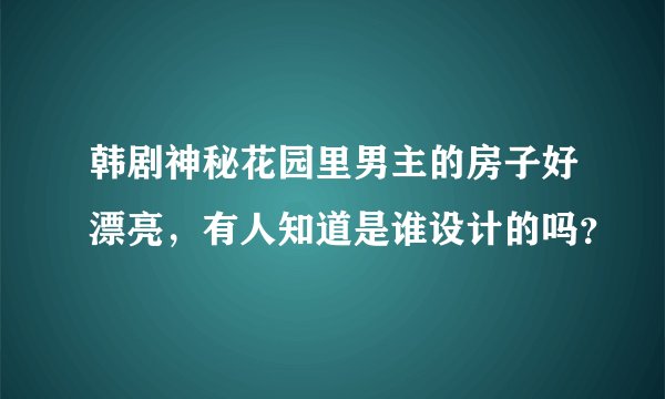 韩剧神秘花园里男主的房子好漂亮，有人知道是谁设计的吗？